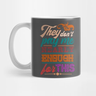 They dont pay me nearly enough for this Mug